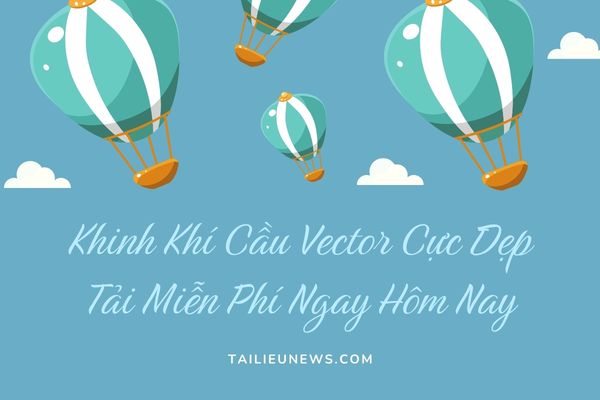Khinh Khí Cầu Vector Cực Đẹp – Tải Miễn Phí Ngay Hôm Nay khinh khi cau vector